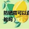 防曬霜可以直接涂在臉上嗎（防曬噴霧可以噴臉嗎）