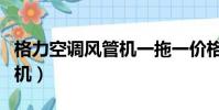 格力空調風管機一拖一價格表(格力空調風管機)