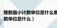 整數最小計數單位是什么意思(整數的最小計數單位是什么)