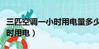三匹空調一小時用電量多少度(三匹空調一小時用電)