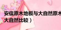 安信原木地板與大自然原木比較(安信地板與大自然比較)