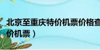 北京至重慶特價機票價格查詢(北京到重慶特價機票)