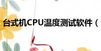臺式機CPU溫度測試軟件(臺式機cpu溫度)