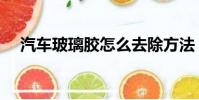 汽車玻璃膠怎么去除方法(汽車玻璃膠)