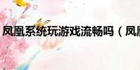 鳳凰系統玩游戲流暢嗎(鳳凰os玩刺激戰場)