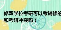 修雙學位考研可以考輔修的專業嗎(修雙學位和考研沖突嗎)