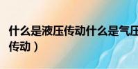 什么是液壓傳動什么是氣壓傳動(什么是液壓傳動)