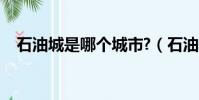 石油城是哪個城市?(石油城是哪個城市)