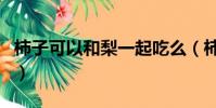 柿子可以和梨一起吃么(柿子能和梨一起吃嗎)