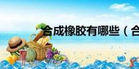 合成橡膠有哪些(合成橡膠)