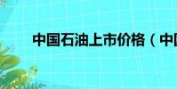 中國石油上市價格(中國石油上市)