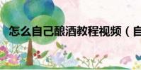 怎么自己釀酒教程視頻(自己釀酒的方法)
