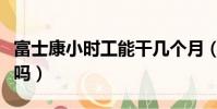 富士康小時工能干幾個月(富士康小時工靠譜嗎)