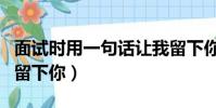 面試時用一句話讓我留下你(一句話讓面試官留下你)