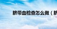 臍帶血檢查怎么做(臍帶血檢查)