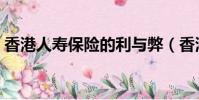 香港人壽保險的利與弊(香港保險的利與弊)