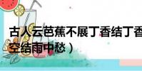 古人云芭蕉不展丁香結丁香空結雨中愁(丁香空結雨中愁)