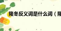 隆冬反義詞是什么詞(隆冬的反義詞)