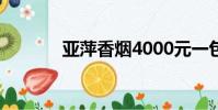 亞萍香煙4000元一包(亞芝)