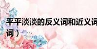 平平淡淡的反義詞和近義詞(平平淡淡的反義詞)