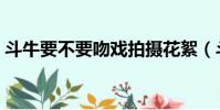 斗牛要不要吻戲拍攝花絮(斗牛要不要吻戲)