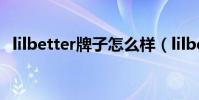 lilbetter牌子怎么樣(lilbetter是哪國的)