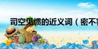 司空見慣的近義詞(密不容針的反義詞)