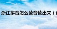 浙江拼音怎么讀音讀出來(浙江拼音怎么讀)