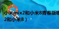 小米mix2和小米8青春版哪個更好(小米mix2和小米8)