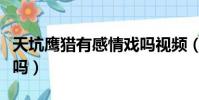 天坑鷹獵有感情戲嗎視頻(天坑鷹獵有感情戲嗎)