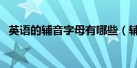 英語的輔音字母有哪些(輔音字母有哪些)