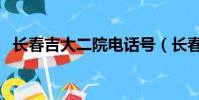 長春吉大二院電話號(長春吉大二院電話)