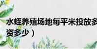 水蛭養殖場地每平米投放多少(養水蛭一畝投資多少)