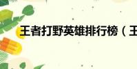 王者打野英雄排行榜(王者打野英雄)