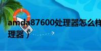 amda87600處理器怎么樣(amda87600處理器)