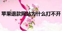 蘋果退款網站為什么打不開(蘋果退款網站)
