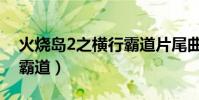 火燒島2之橫行霸道片尾曲(火燒島2之橫行霸道)