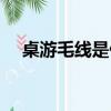桌游毛線是什么意思（毛線是什么意思）
