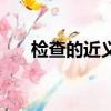 檢查的近義詞怎么寫（檢查的近義詞）