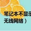 筆記本不顯示無線網絡怎么弄（筆記本不顯示無線網絡）