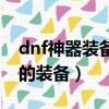 dnf神器裝備怎么升級（dnf增加神器掉落率的裝備）