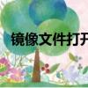 鏡像文件打開慢怎么回事（鏡像文件打開）