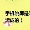 手機跳屏是怎么回事?（手機跳屏是什么原因造成的）