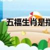 五福生肖是指哪幾個（五福生肖是哪五福）