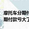 摩托車分期付款不還款有什么后果（摩托車分期付款虧大了）