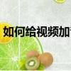 如何給視頻加音樂（手機視頻怎么添加音樂）