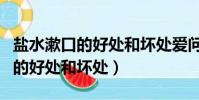 鹽水漱口的好處和壞處愛問知識人(鹽水漱口的好處和壞處)