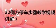 a2側方停車步驟教學視頻(a2側方停車視頻講解)