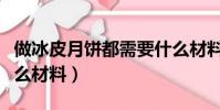 做冰皮月餅都需要什么材料(做冰皮月餅要什么材料)