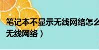 筆記本不顯示無線網絡怎么弄(筆記本不顯示無線網絡)